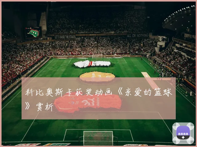 科比奥斯卡获奖动画《亲爱的篮球》赏析