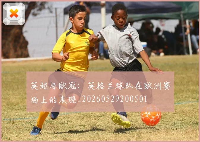 英超与欧冠：英格兰球队在欧洲赛场上的表现_20260529200501
