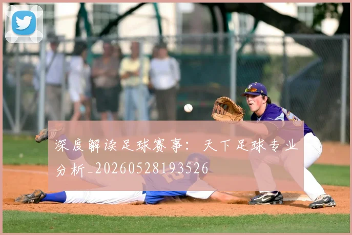 深度解读足球赛事：天下足球专业分析_20260528193526