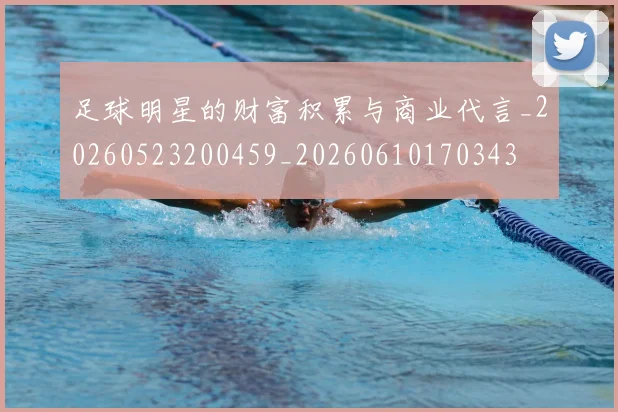 足球明星的财富积累与商业代言_20260523200459_20260610170343