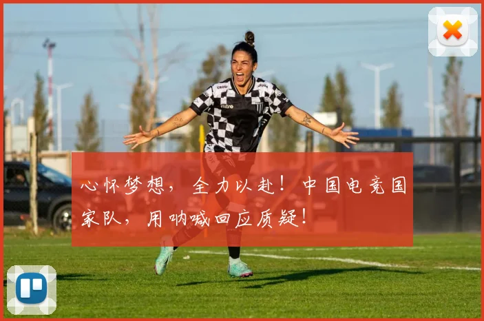 心怀梦想，全力以赴！中国电竞国家队，用呐喊回应质疑！