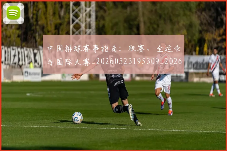 中国排球赛事指南：联赛、全运会与国际大赛_20260523195309_20260607160626
