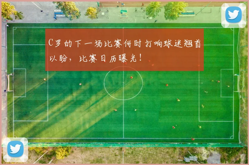C罗的下一场比赛何时打响球迷翘首以盼，比赛日历曝光！