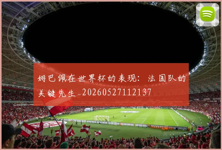 姆巴佩在世界杯的表现：法国队的关键先生_20260527112137