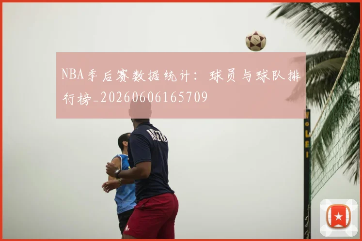 NBA季后赛数据统计：球员与球队排行榜_20260606165709