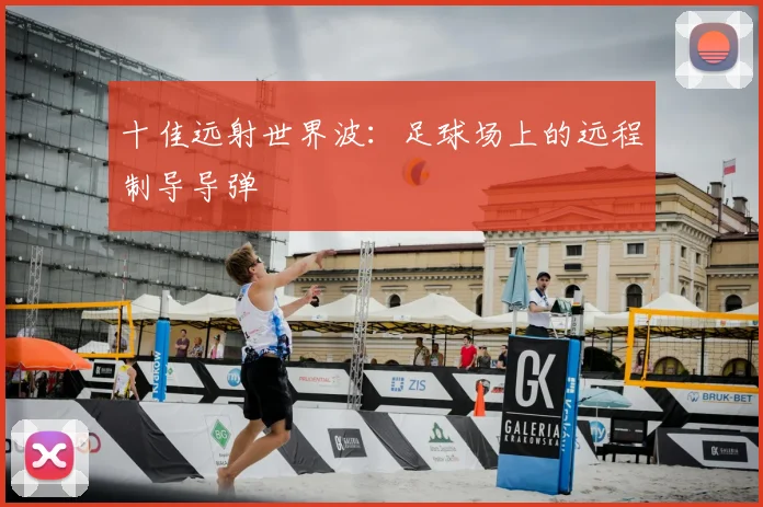 十佳远射世界波:足球场上的远程制导导弹