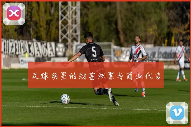 足球明星的财富积累与商业代言