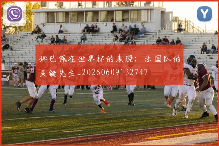 姆巴佩在世界杯的表现：法国队的关键先生_20260609132747